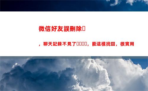 微信好友誤刪除，聊天記錄不見了，能這樣找回，很實用(怎么找到微信刪掉的人)